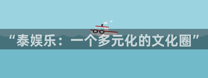 银河官网：“泰娱乐：一个多元化的文化圈”