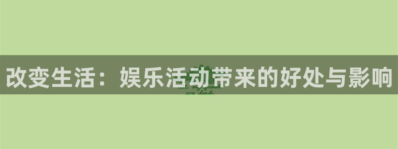 银河官网网站：改变生活：娱乐活动带来的好处与影响