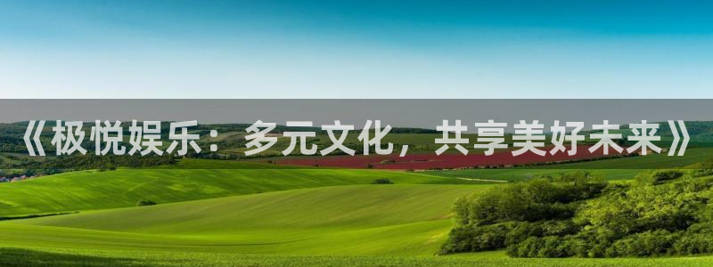 中国银河官网下载：《极悦娱乐：多元文化，共享美好未来》