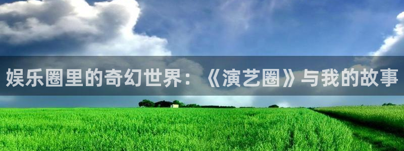 35uam银河官网：娱乐圈里的奇幻世界：《演艺圈》与我的故事